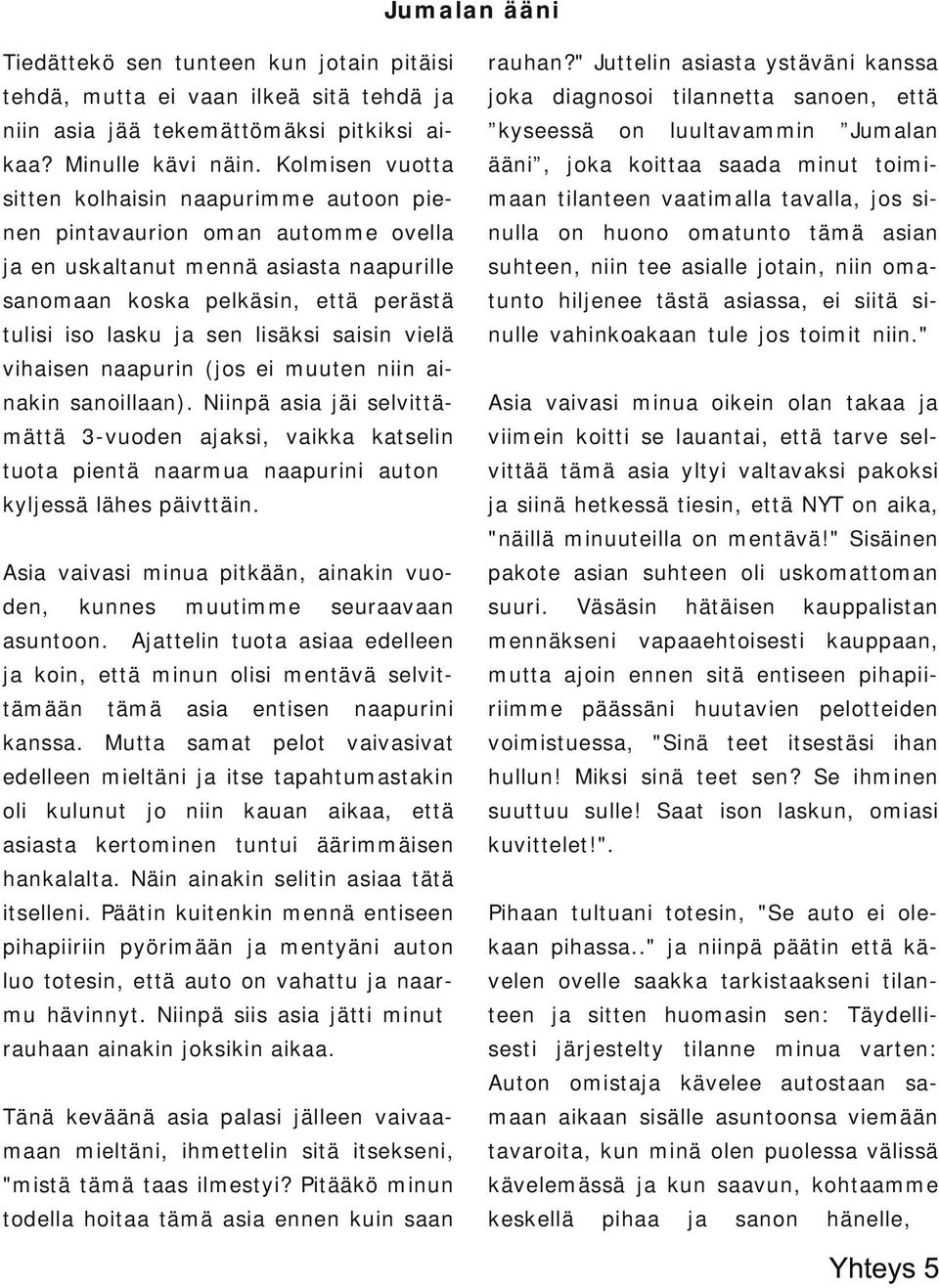 Kolmisen vuotta ääni, joka koittaa saada minut toimi sitten kolhaisin naapurimme autoon pie maan tilanteen vaatimalla tavalla, jos si nen pintavaurion oman automme ovella nulla on huono omatunto tämä