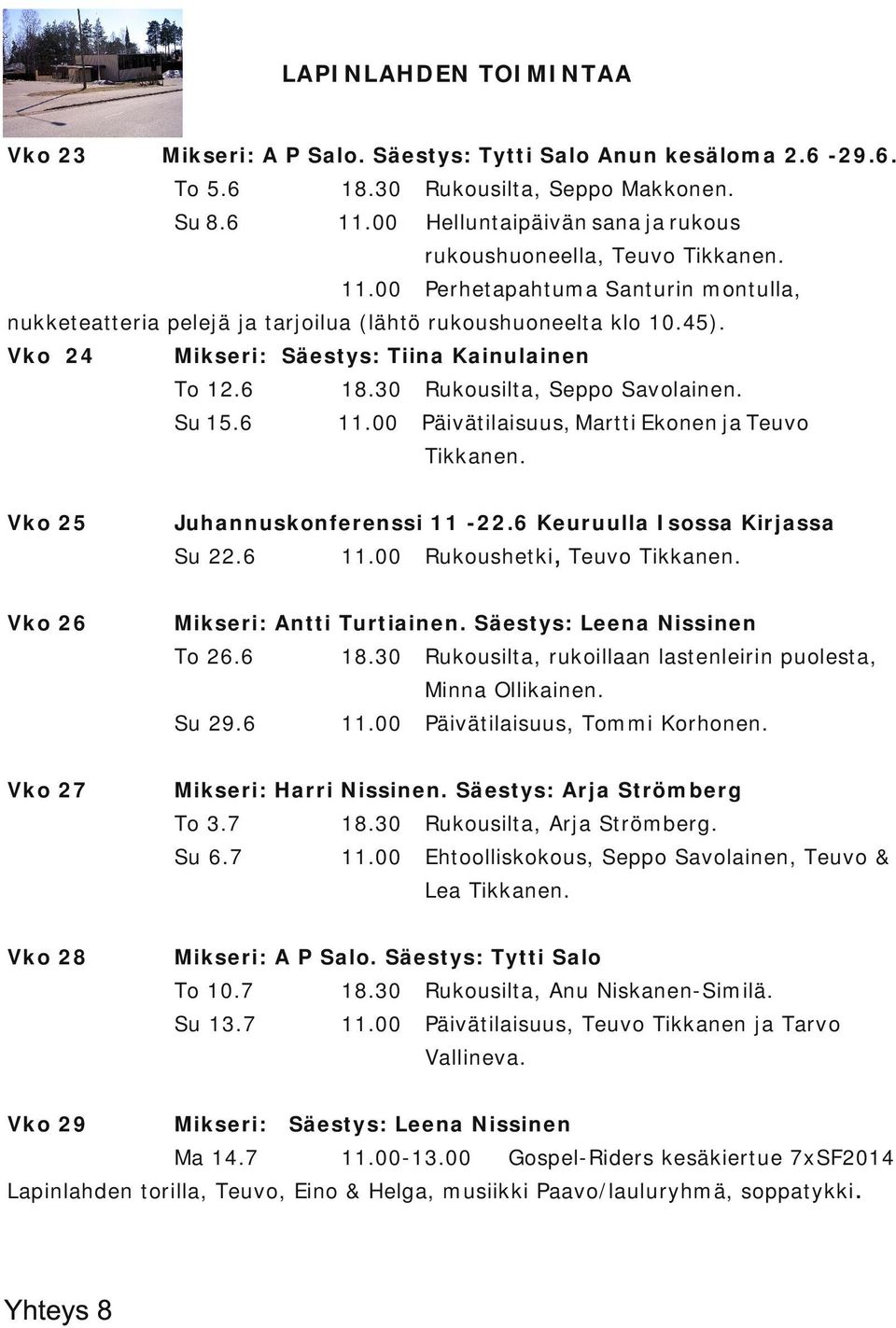 6 Päivätilaisuus, Martti Ekonen ja Teuvo Tikkanen. Vko 25 Juhannuskonferenssi 11 22.6 Keuruulla Isossa Kirjassa Su 22.6 Vko 26 Rukoushetki, Teuvo Tikkanen. Mikseri: Antti Turtiainen.