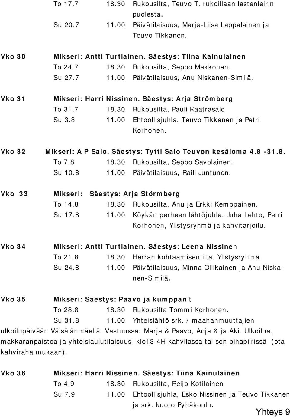 8 Ehtoollisjuhla, Teuvo Tikkanen ja Petri Korhonen. Vko 32 Vko 33 Mikseri: A P Salo. Säestys: Tytti Salo Teuvon kesäloma 4.8 31.8. To 7.8 Rukousilta, Seppo Savolainen. Su 10.