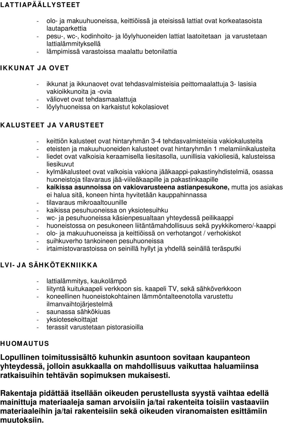 tehdasmaalattuja - löylyhuoneissa on karkaistut kokolasiovet KALUSTEET JA VARUSTEET - keittiön kalusteet ovat hintaryhmän 3-4 tehdasvalmisteisia vakiokalusteita - eteisten ja makuuhuoneiden kalusteet