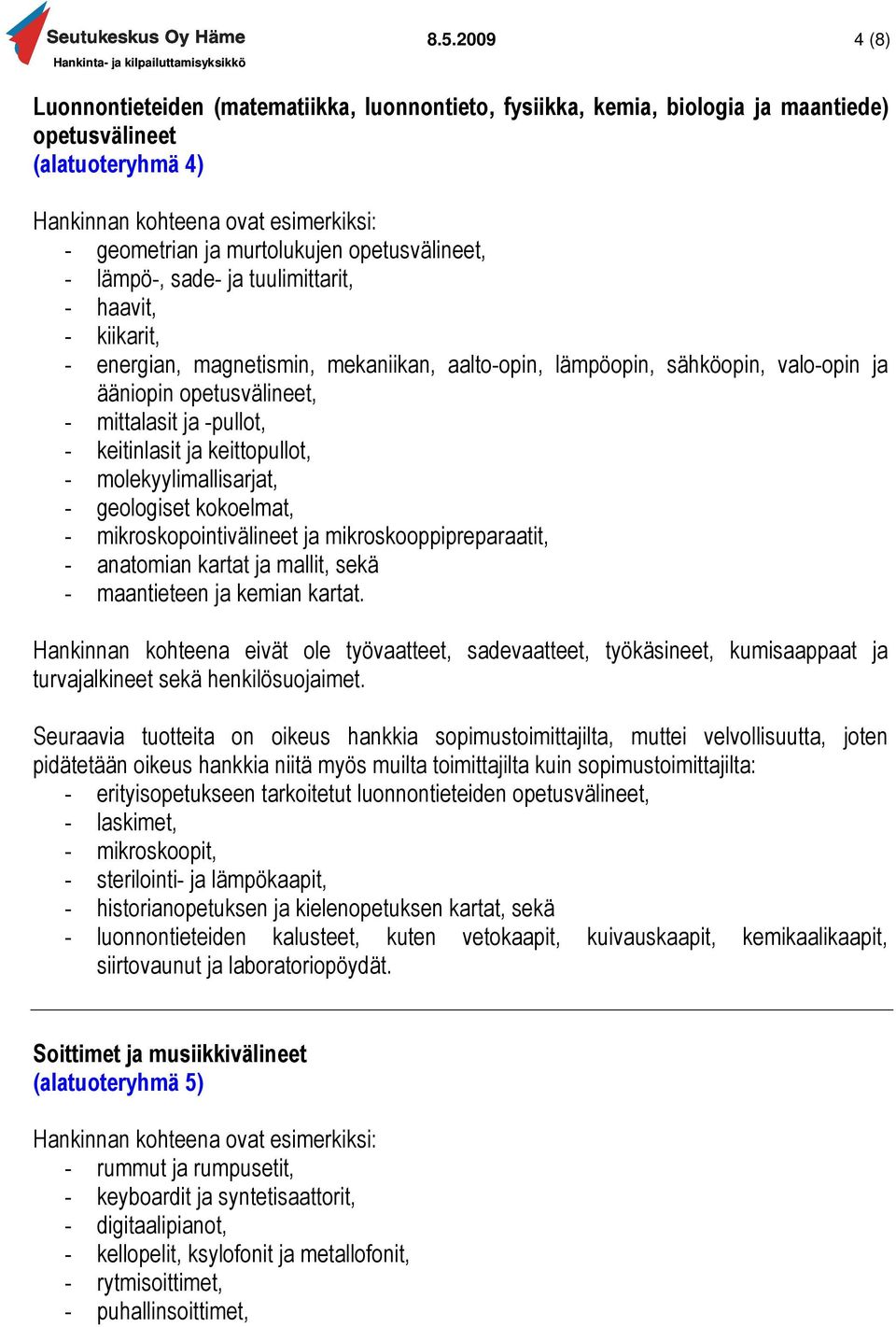 keittopullot, - molekyylimallisarjat, - geologiset kokoelmat, - mikroskopointivälineet ja mikroskooppipreparaatit, - anatomian kartat ja mallit, sekä - maantieteen ja kemian kartat.