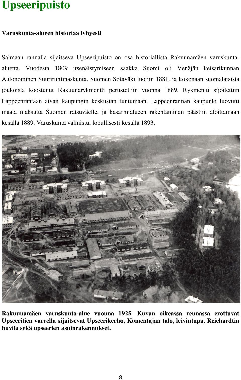 Suomen Sotaväki luotiin 1881, ja kokonaan suomalaisista joukoista koostunut Rakuunarykmentti perustettiin vuonna 1889. Rykmentti sijoitettiin Lappeenrantaan aivan kaupungin keskustan tuntumaan.
