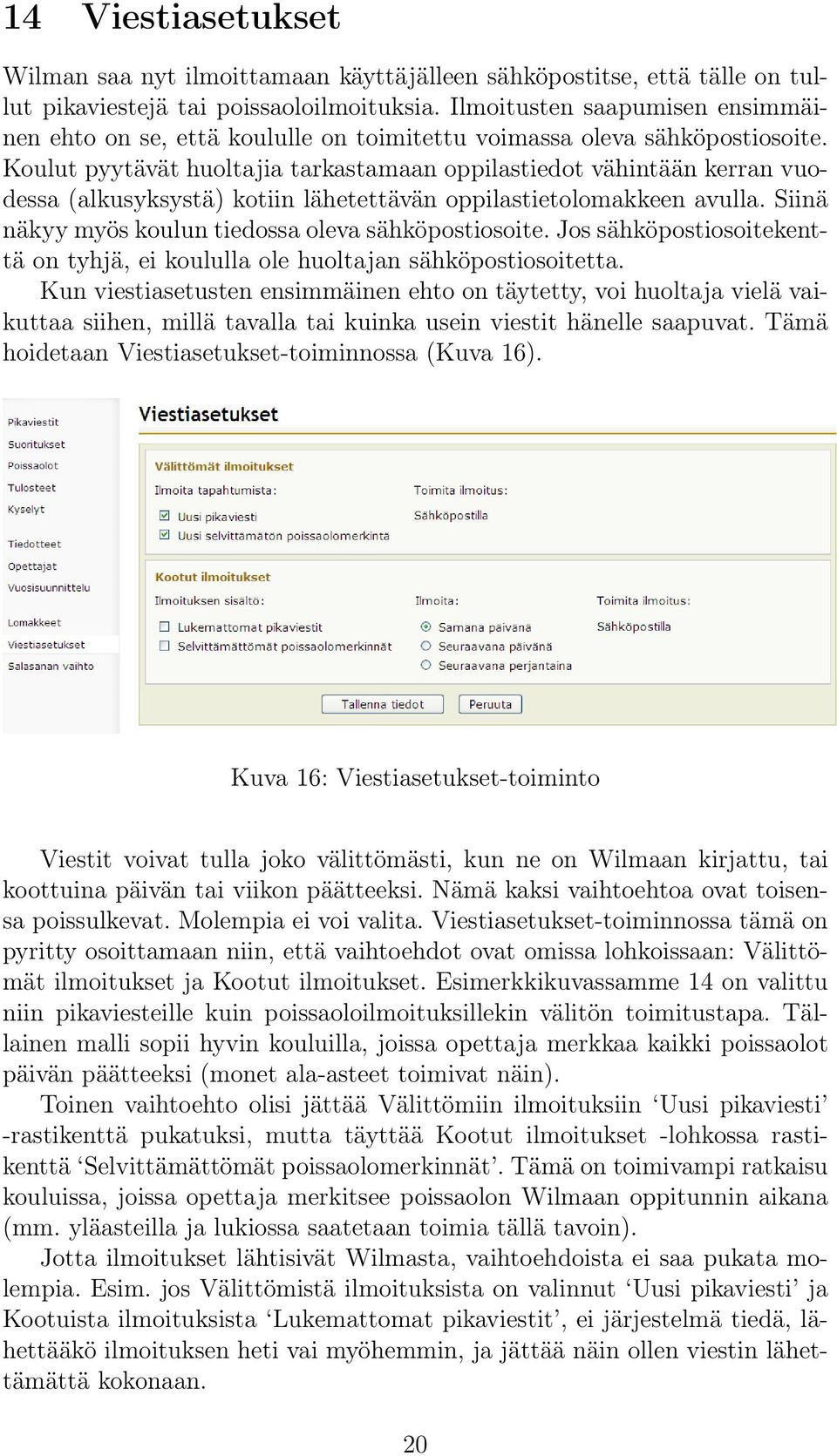 Koulut pyytävät huoltajia tarkastamaan oppilastiedot vähintään kerran vuodessa (alkusyksystä) kotiin lähetettävän oppilastietolomakkeen avulla. Siinä näkyy myös koulun tiedossa oleva sähköpostiosoite.