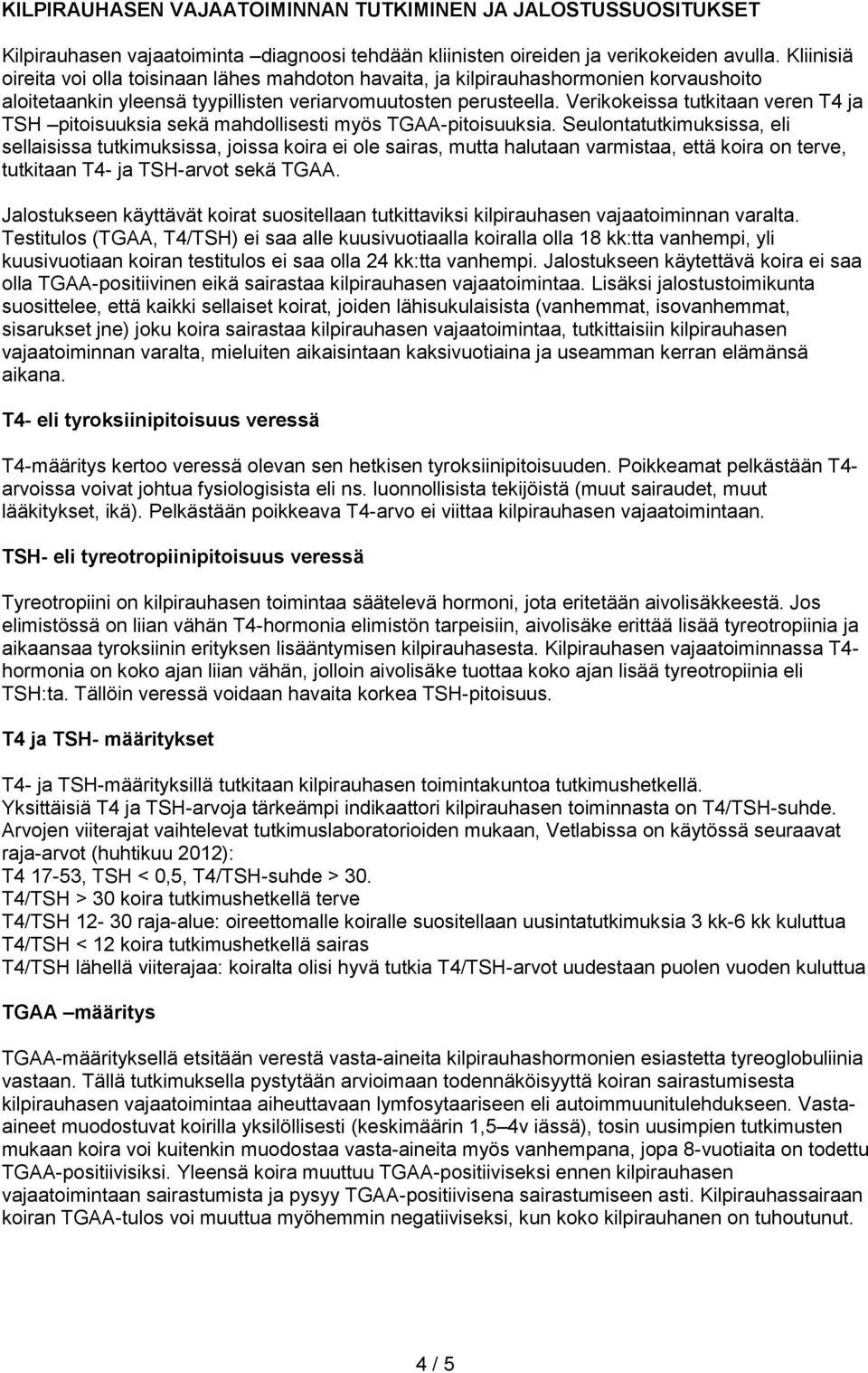 Verikokeissa tutkitaan veren T4 ja TSH pitoisuuksia sekä mahdollisesti myös TGAA-pitoisuuksia.