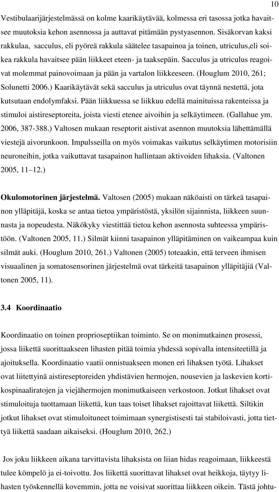 Sacculus ja utriculus reagoivat molemmat painovoimaan ja pään ja vartalon liikkeeseen. (Houglum 2010, 261; Solunetti 2006.