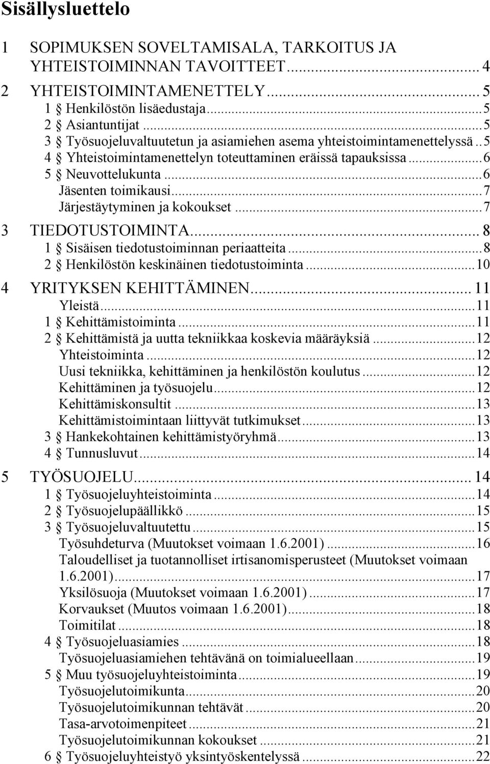 ..7 Järjestäytyminen ja kokoukset...7 3 TIEDOTUSTOIMINTA... 8 1 Sisäisen tiedotustoiminnan periaatteita...8 2 Henkilöstön keskinäinen tiedotustoiminta...10 4 YRITYKSEN KEHITTÄMINEN... 11 Yleistä.