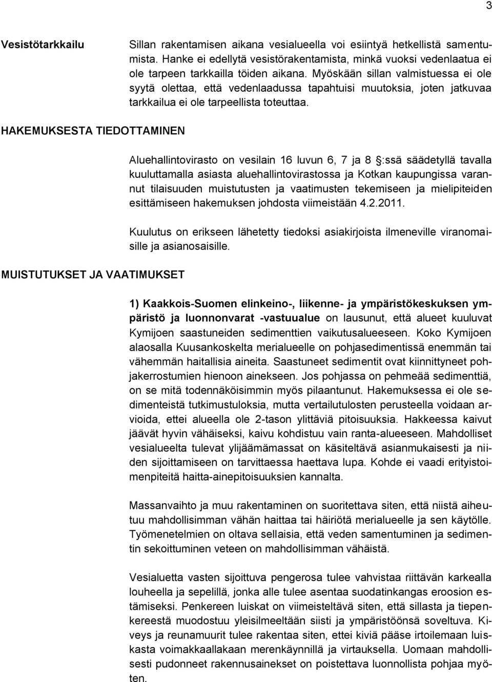 Myöskään sillan valmistuessa ei ole syytä olettaa, että vedenlaadussa tapahtuisi muutoksia, joten jatkuvaa tarkkailua ei ole tarpeellista toteuttaa.