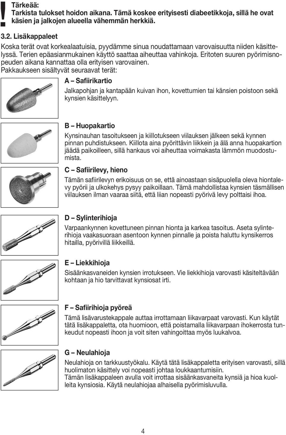 Eritoten suuren pyörimisnopeuden aikana kannattaa olla erityisen varovainen.