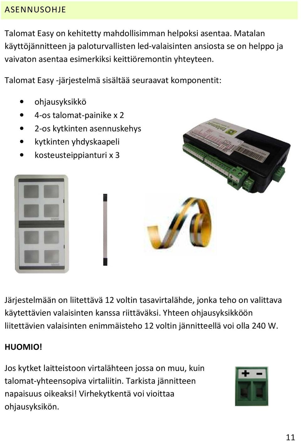 Talomat Easy -järjestelmä sisältää seuraavat komponentit: ohjausyksikkö 4-os talomat-painike x 2 2-os kytkinten asennuskehys kytkinten yhdyskaapeli kosteusteippianturi x 3 Järjestelmään on