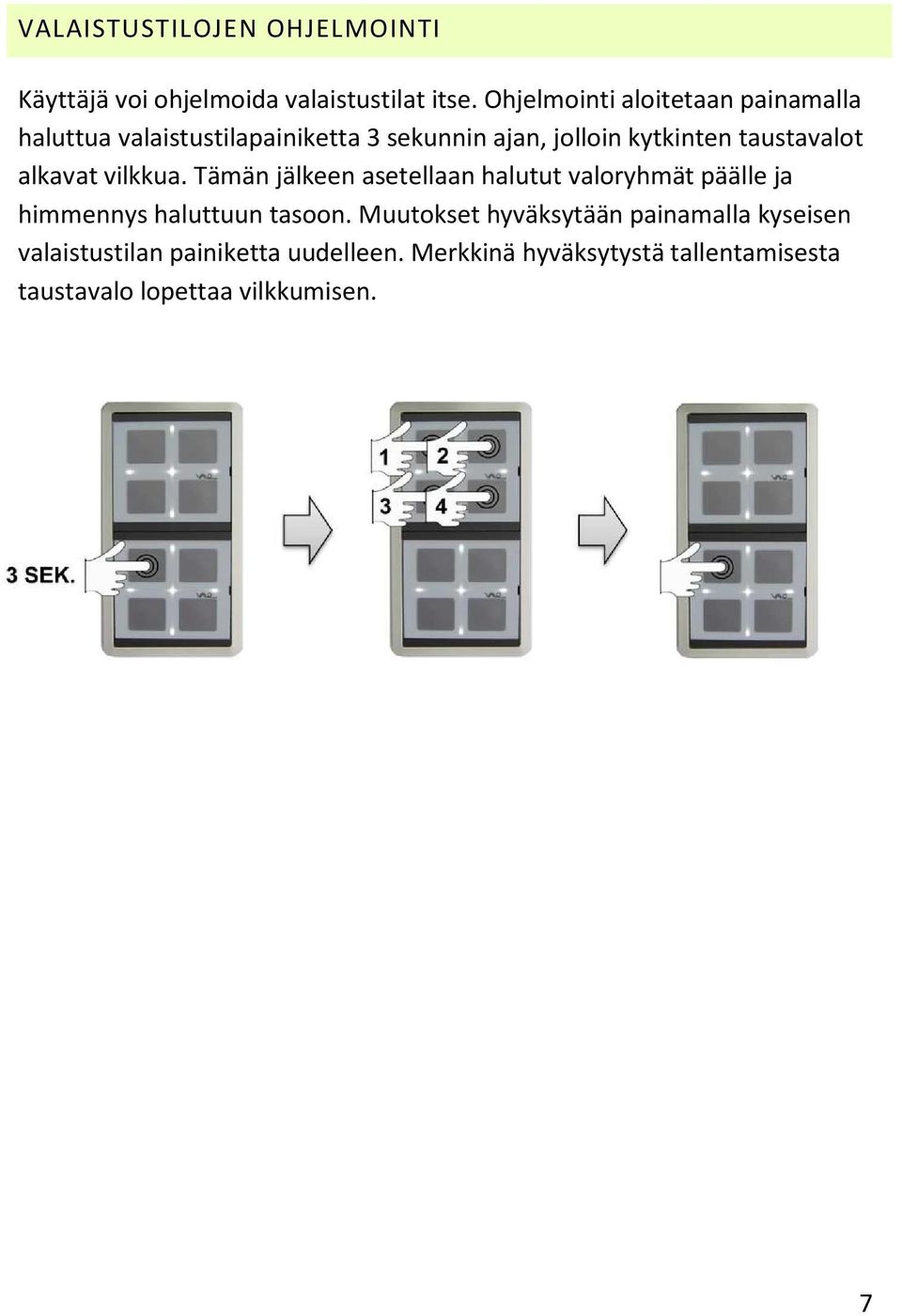 taustavalot alkavat vilkkua. Tämän jälkeen asetellaan halutut valoryhmät päälle ja himmennys haluttuun tasoon.