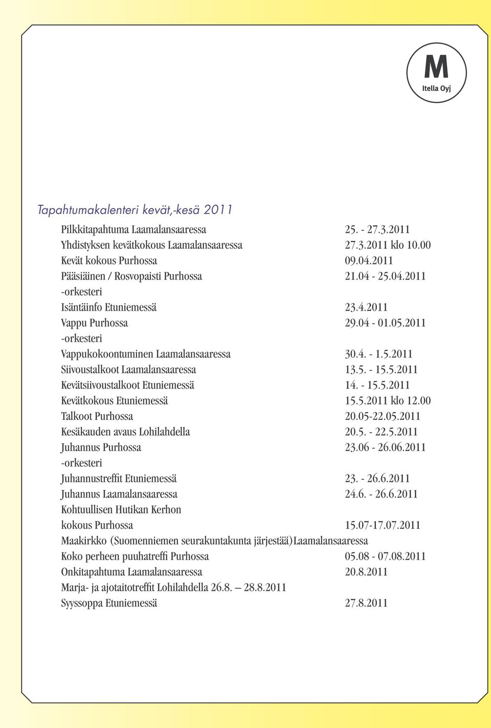 5. - 15.5.2011 Kevätsiivoustalkoot Etuniemessä 14. - 15.5.2011 Kevätkokous Etuniemessä 15.5.2011 klo 12.00 Talkoot Purhossa 20.05-22.05.2011 Kesäkauden avaus Lohilahdella 20.5. - 22.5.2011 Juhannus Purhossa 23.