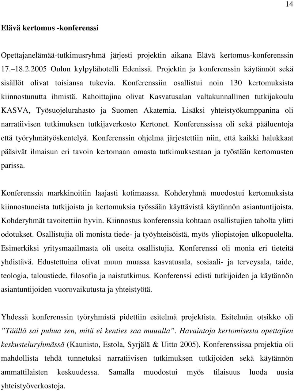 Rahoittajina olivat Kasvatusalan valtakunnallinen tutkijakoulu KASVA, Työsuojelurahasto ja Suomen Akatemia. Lisäksi yhteistyökumppanina oli narratiivisen tutkimuksen tutkijaverkosto Kertonet.