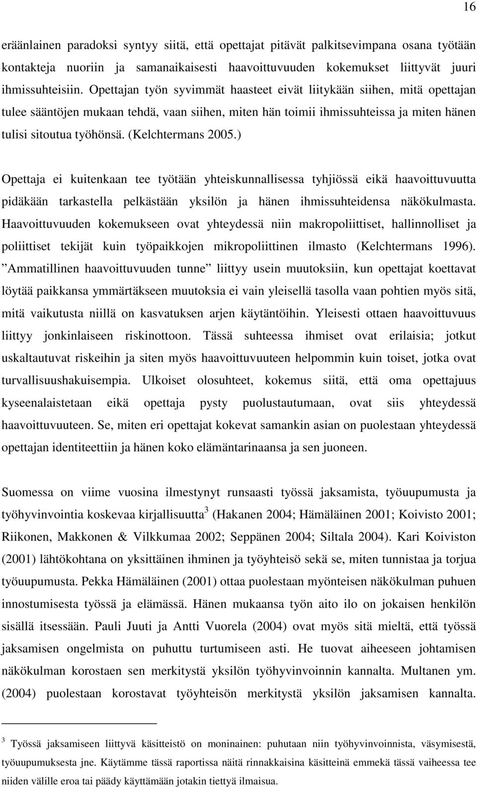 (Kelchtermans 2005.) Opettaja ei kuitenkaan tee työtään yhteiskunnallisessa tyhjiössä eikä haavoittuvuutta pidäkään tarkastella pelkästään yksilön ja hänen ihmissuhteidensa näkökulmasta.