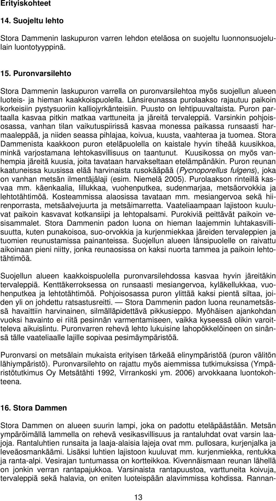 Länsireunassa purolaakso rajautuu paikoin korkeisiin pystysuoriin kalliojyrkänteisiin. Puusto on lehtipuuvaltaista. Puron partaalla kasvaa pitkin matkaa varttuneita ja järeitä tervaleppiä.