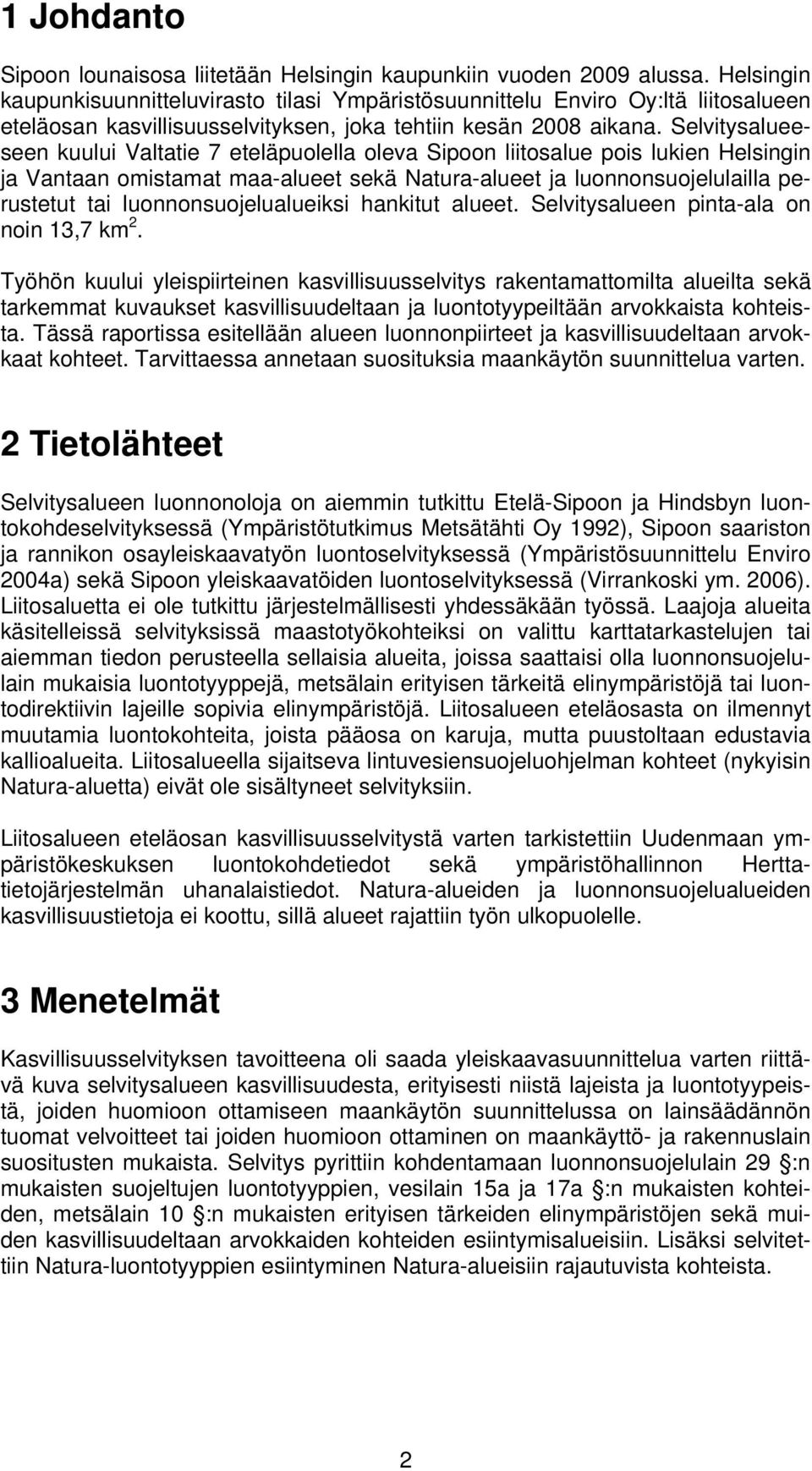 Selvitysalueeseen kuului Valtatie 7 eteläpuolella oleva Sipoon liitosalue pois lukien Helsingin ja Vantaan omistamat maa-alueet sekä Natura-alueet ja luonnonsuojelulailla perustetut tai