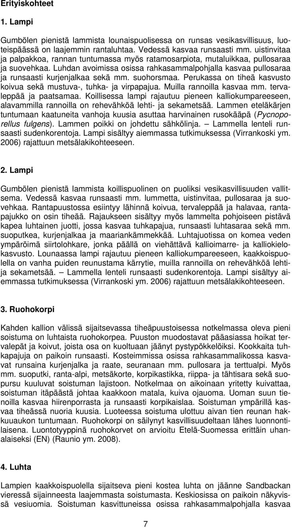 suohorsmaa. Perukassa on tiheä kasvusto koivua sekä mustuva-, tuhka- ja virpapajua. Muilla rannoilla kasvaa mm. tervaleppää ja paatsamaa.