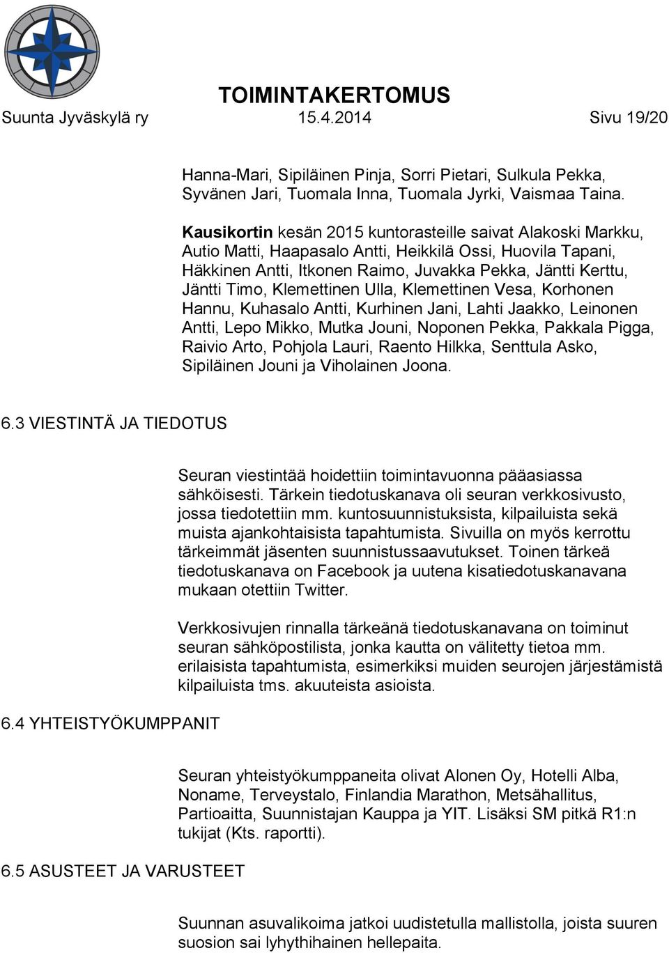 Klemettinen Ulla, Klemettinen Vesa, Korhonen Hannu, Kuhasalo Antti, Kurhinen Jani, Lahti Jaakko, Leinonen Antti, Lepo Mikko, Mutka Jouni, Noponen Pekka, Pakkala Pigga, Raivio Arto, Pohjola Lauri,