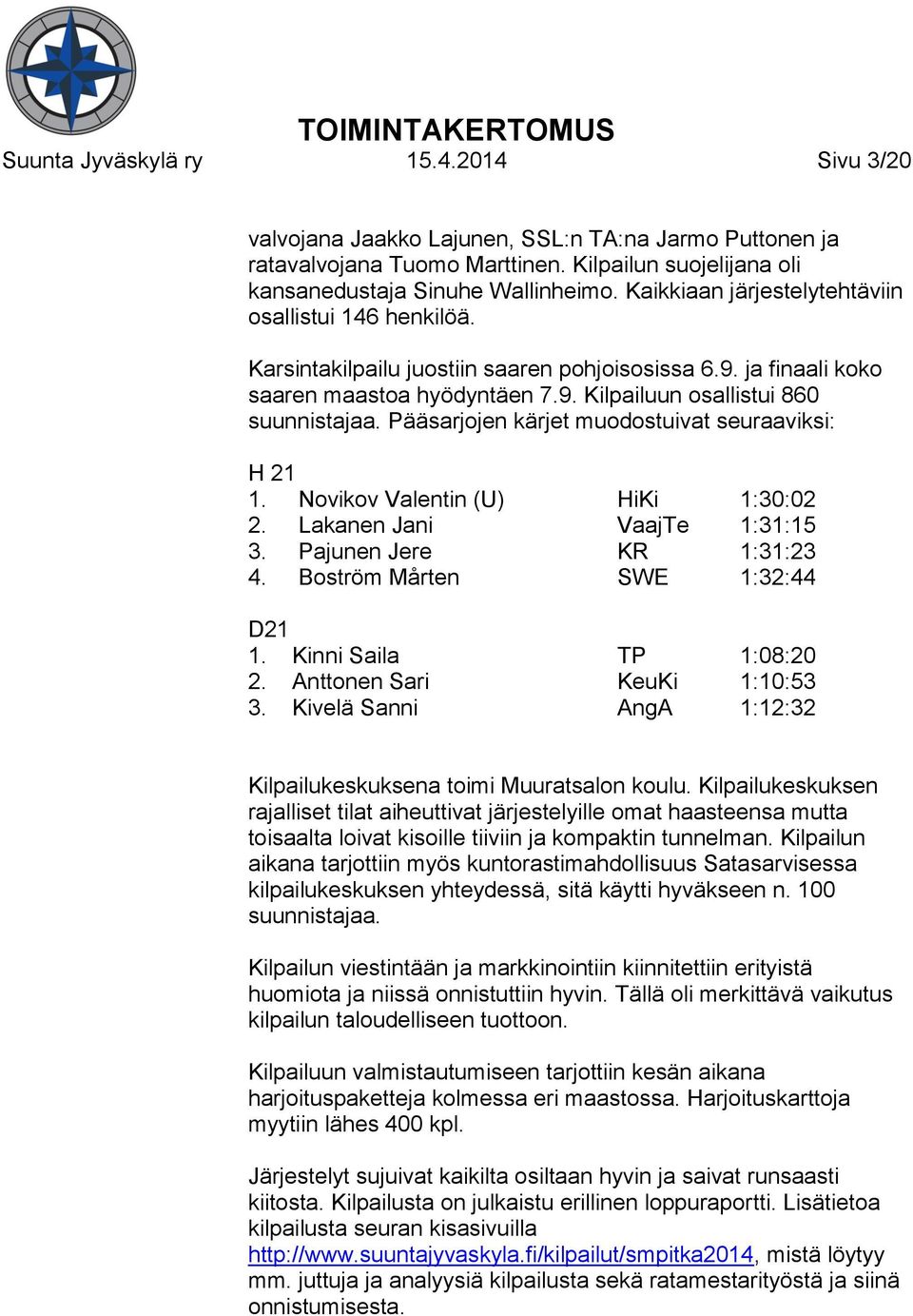 Pääsarjojen kärjet muodostuivat seuraaviksi: H 21 1. Novikov Valentin (U) HiKi 1:30:02 2. Lakanen Jani VaajTe 1:31:15 3. Pajunen Jere KR 1:31:23 4. Boström Mårten SWE 1:32:44 D21 1.