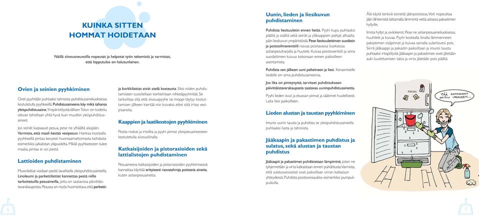 Hankaa kostealla pyyhkeellä pintaa kevyesti huomaamattomasta kohdasta esimerkiksi jalkalistan yläpuolelta. Mikäli pyyhkeeseen tulee maalia, pintaa ei voi pestä.