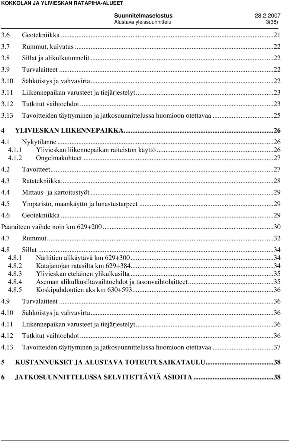 ..26 4.1.2 Ongelmakohteet...27 4.2 Tavoitteet...27 4.3 Ratatekniikka...28 4.4 Mittaus- ja kartoitustyöt...29 4.5 Ympäristö, maankäyttö ja lunastustarpeet...29 4.6 Geotekniikka.