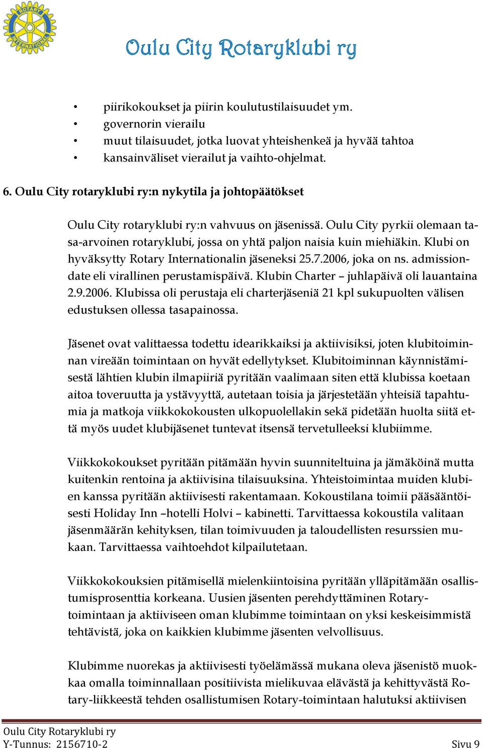 Klubi on hyväksytty Rotary Internationalin jäseneksi 25.7.2006, joka on ns. admissiondate eli virallinen perustamispäivä. Klubin Charter juhlapäivä oli lauantaina 2.9.2006. Klubissa oli perustaja eli charterjäseniä 21 kpl sukupuolten välisen edustuksen ollessa tasapainossa.