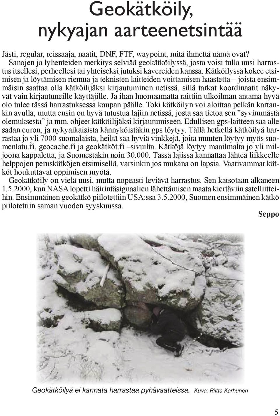 Kätköilyssä kokee etsimisen ja löytämisen riemua ja teknisten laitteiden voittamisen haastetta joista ensimmäisin saattaa olla kätköilijäksi kirjautuminen netissä, sillä tarkat koordinaatit näkyvät