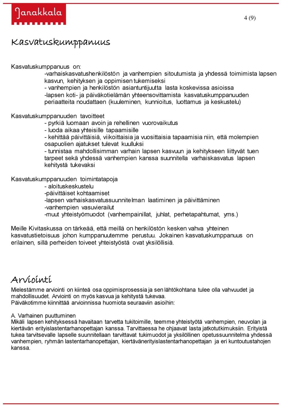 keskustelu) Kasvatuskumppanuuden tavoitteet - pyrkiä luomaan avoin ja rehellinen vuorovaikutus - luoda aikaa yhteisille tapaamisille - kehittää päivittäisiä, viikoittaisia ja vuosittaisia tapaamisia