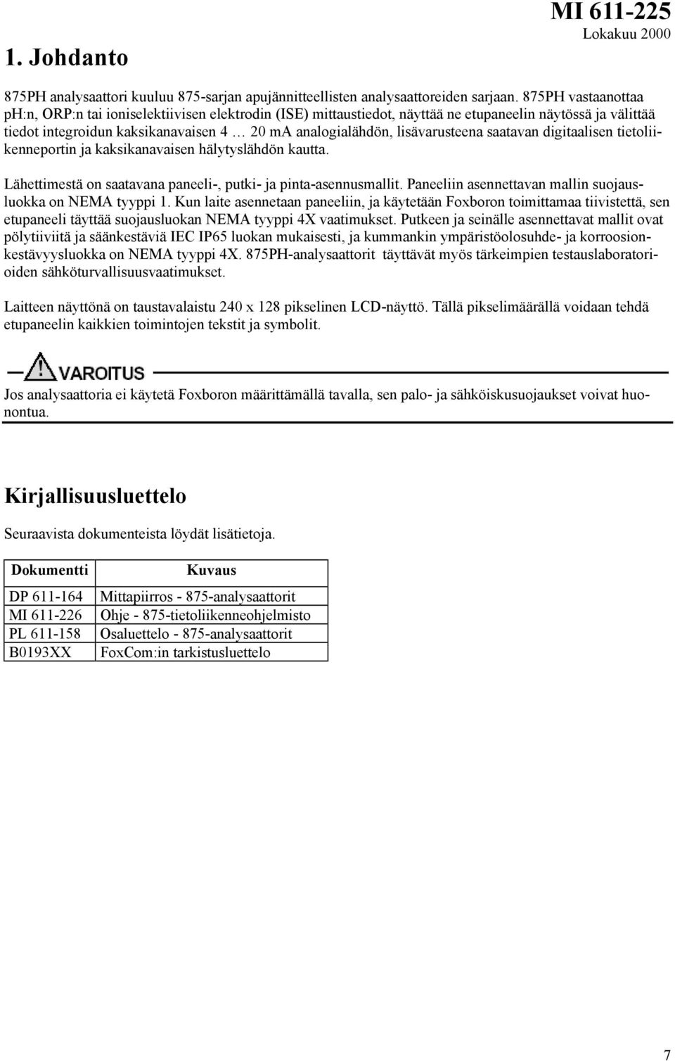 lisävarusteena saatavan digitaalisen tietoliikenneportin ja kaksikanavaisen hälytyslähdön kautta. Lähettimestä on saatavana paneeli-, putki- ja pinta-asennusmallit.