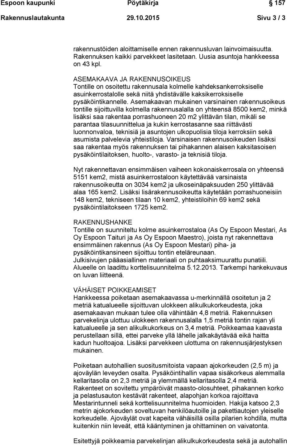 Asemakaavan mukainen varsinainen rakennusoikeus tontille sijoittuvilla kolmella rakennusalalla on yhteensä 8500 kem2, minkä lisäksi saa rakentaa porrashuoneen 20 m2 ylittävän tilan, mikäli se