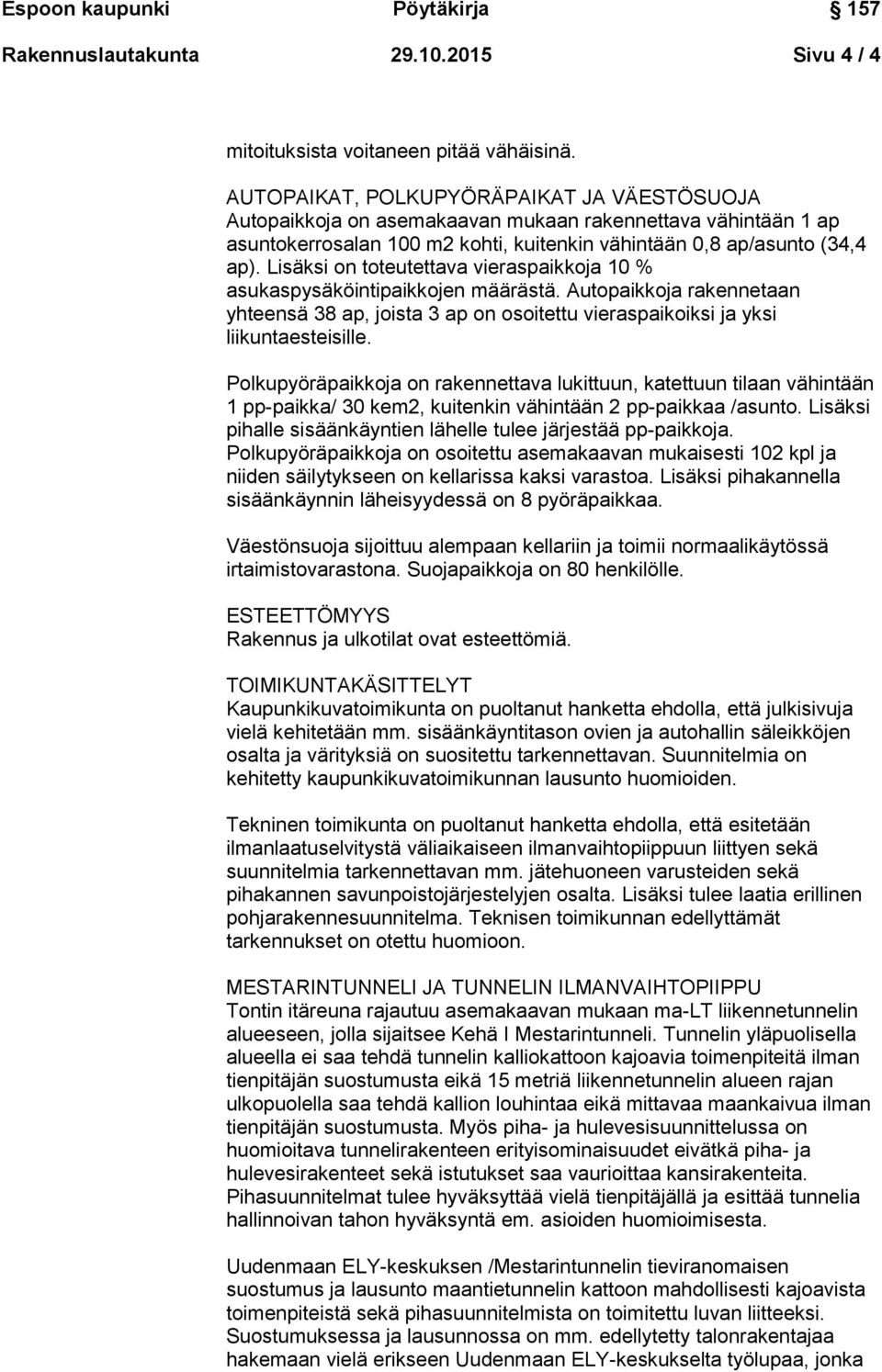 Lisäksi on toteutettava vieraspaikkoja 10 % asukaspysäköintipaikkojen määrästä. Autopaikkoja rakennetaan yhteensä 38 ap, joista 3 ap on osoitettu vieraspaikoiksi ja yksi liikuntaesteisille.