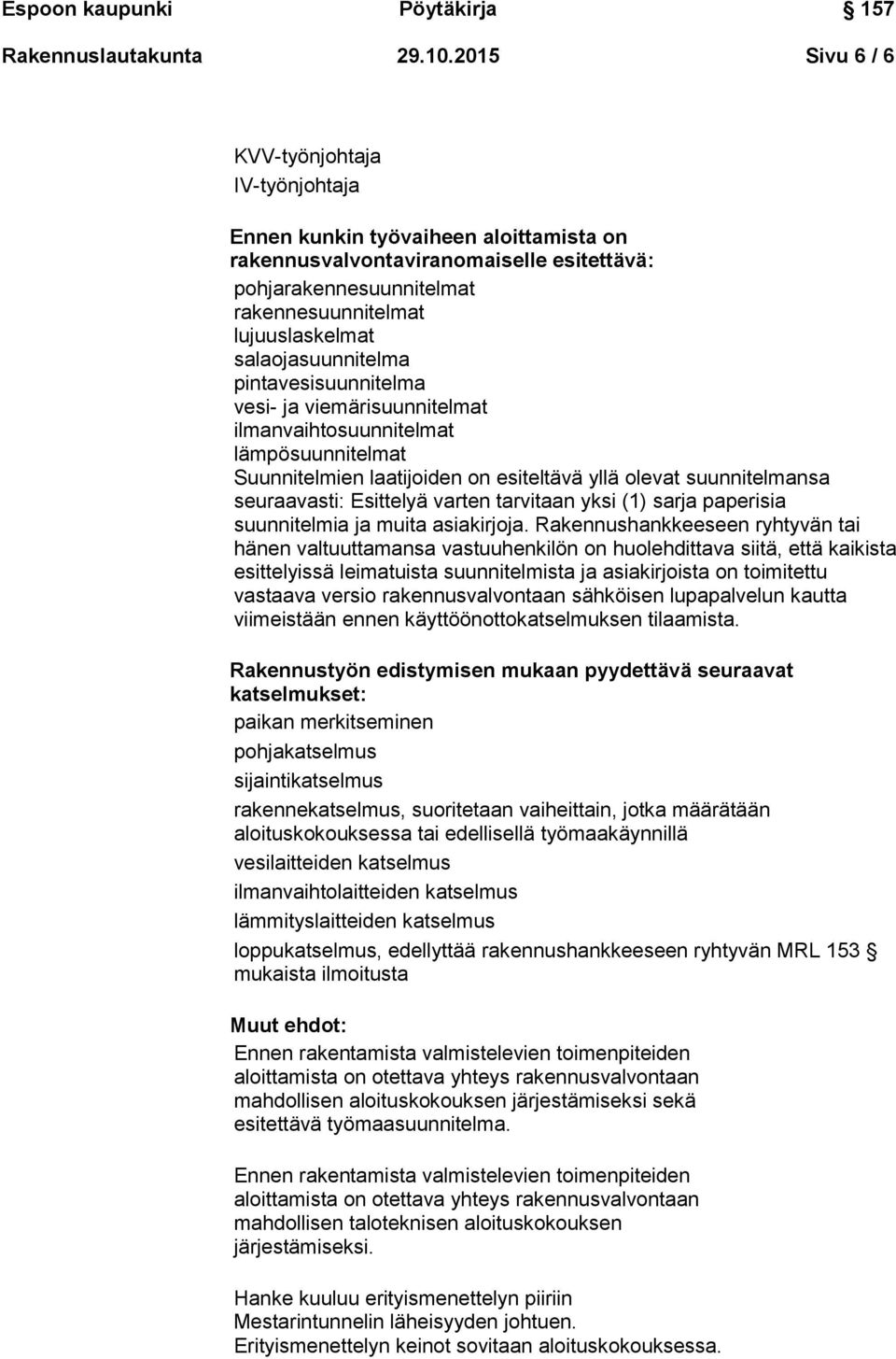 salaojasuunnitelma pintavesisuunnitelma vesi- ja viemärisuunnitelmat ilmanvaihtosuunnitelmat lämpösuunnitelmat Suunnitelmien laatijoiden on esiteltävä yllä olevat suunnitelmansa seuraavasti: