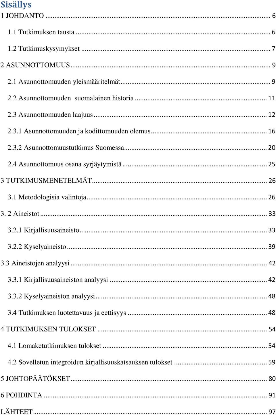 1 Metodologisia valintoja... 26 3. 2 Aineistot... 33 3.2.1 Kirjallisuusaineisto... 33 3.2.2 Kyselyaineisto... 39 3.3 Aineistojen analyysi... 42 3.3.1 Kirjallisuusaineiston analyysi... 42 3.3.2 Kyselyaineiston analyysi.