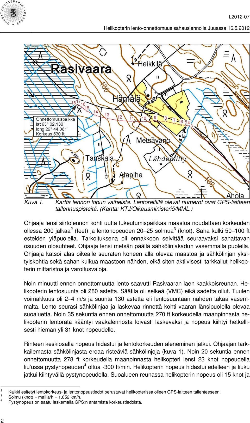 Tarkoituksena oli ennakkoon selvittää seuraavaksi sahattavan osuuden olosuhteet. Ohjaaja lensi metsän päällä sähkölinjakadun vasemmalla puolella.