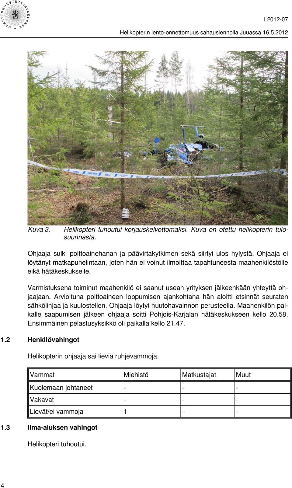 Varmistuksena toiminut maahenkilö ei saanut usean yrityksen jälkeenkään yhteyttä ohjaajaan. Arvioituna polttoaineen loppumisen ajankohtana hän aloitti etsinnät seuraten sähkölinjaa ja kuulostellen.