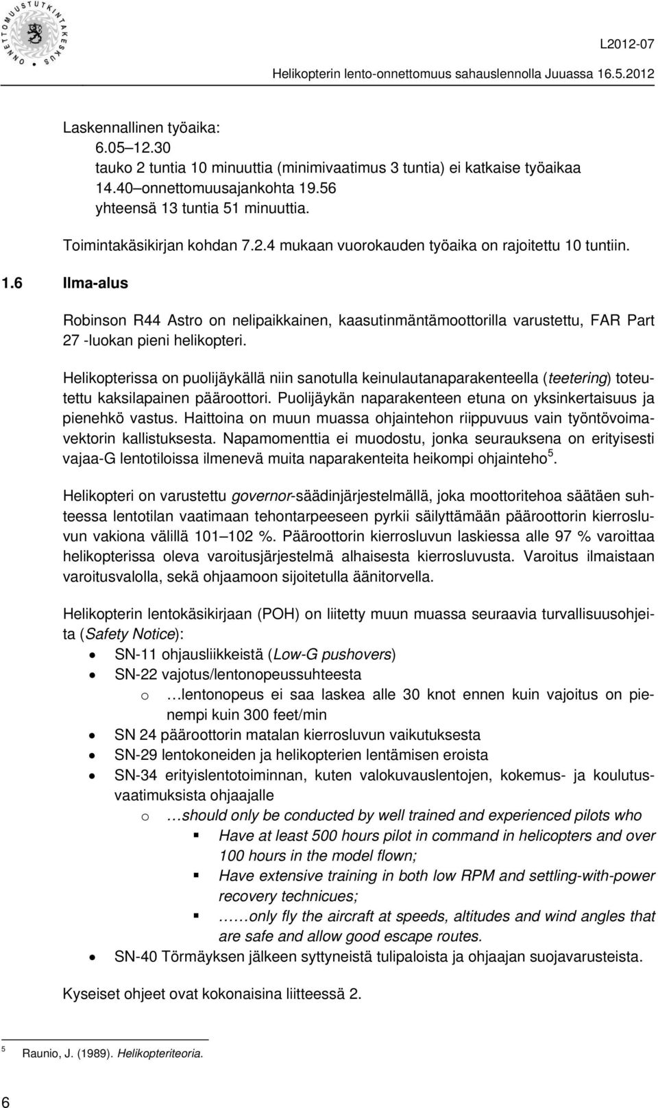 Helikopterissa on puolijäykällä niin sanotulla keinulautanaparakenteella (teetering) toteutettu kaksilapainen pääroottori. Puolijäykän naparakenteen etuna on yksinkertaisuus ja pienehkö vastus.