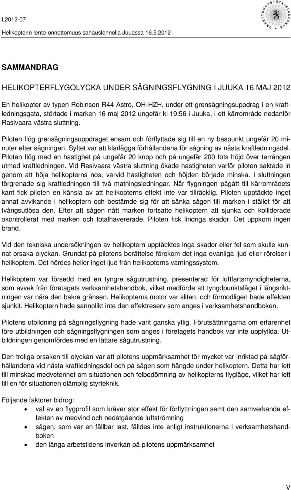 Piloten flög grensågningsuppdraget ensam och förflyttade sig till en ny baspunkt ungefär 20 minuter efter sågningen. Syftet var att klarlägga förhållandena för sågning av nästa kraftledningsdel.