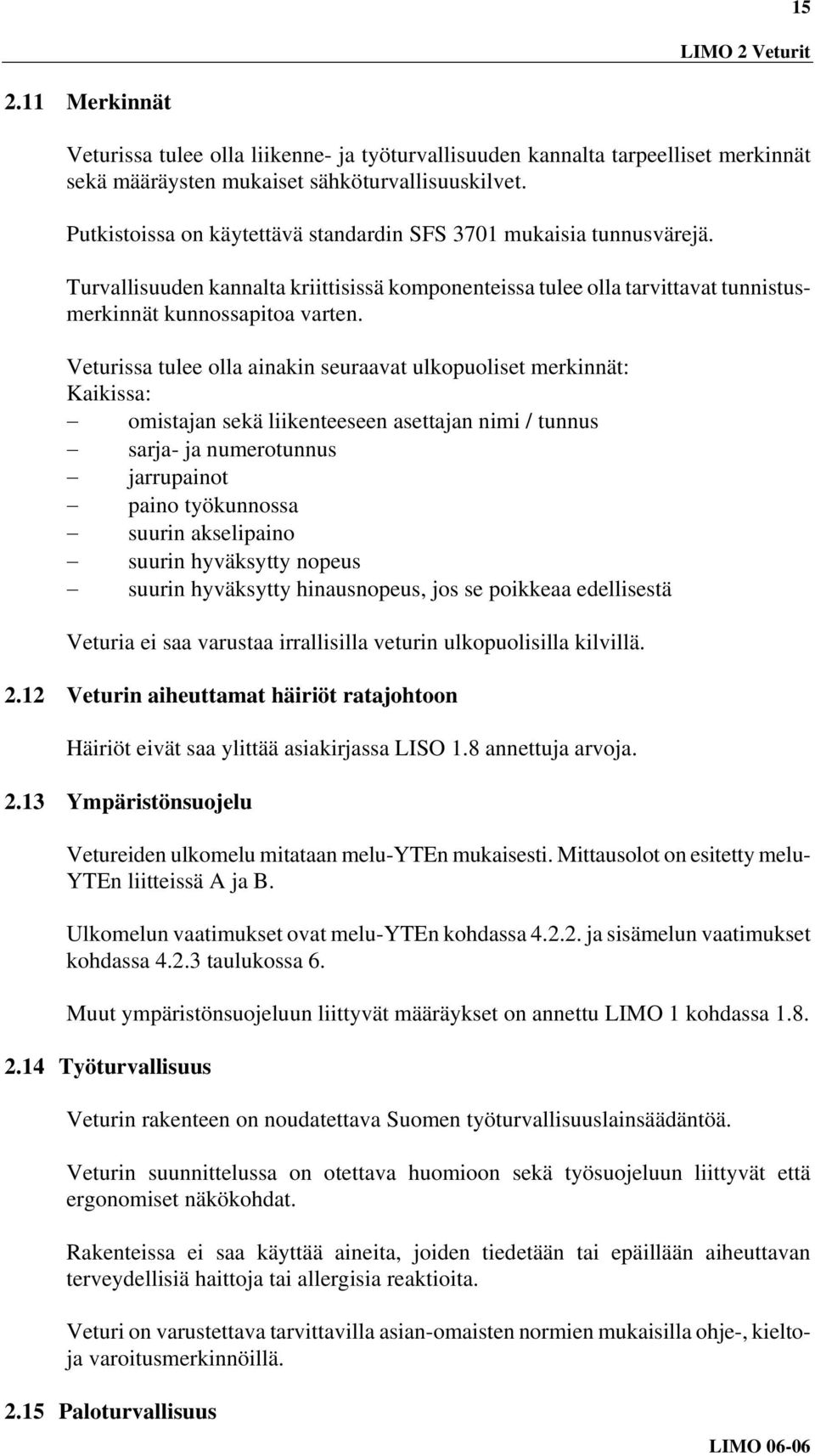 Veturissa tulee olla ainakin seuraavat ulkopuoliset merkinnät: Kaikissa: omistajan sekä liikenteeseen asettajan nimi / tunnus sarja- ja numerotunnus jarrupainot paino työkunnossa suurin akselipaino