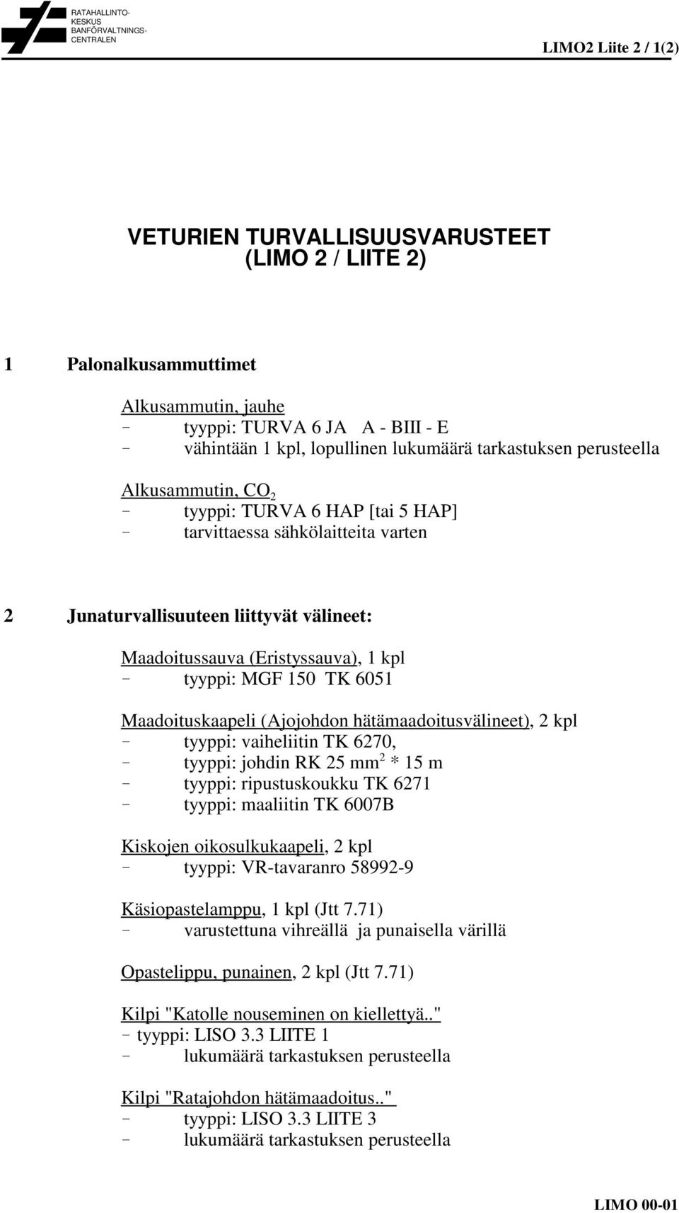 Maadoitussauva (Eristyssauva), 1 kpl > tyyppi: MGF 150 TK 6051 Maadoituskaapeli (Ajojohdon hätämaadoitusvälineet), 2 kpl > tyyppi: vaiheliitin TK 6270, > tyyppi: johdin RK 25 mm 2 * 15 m > tyyppi: