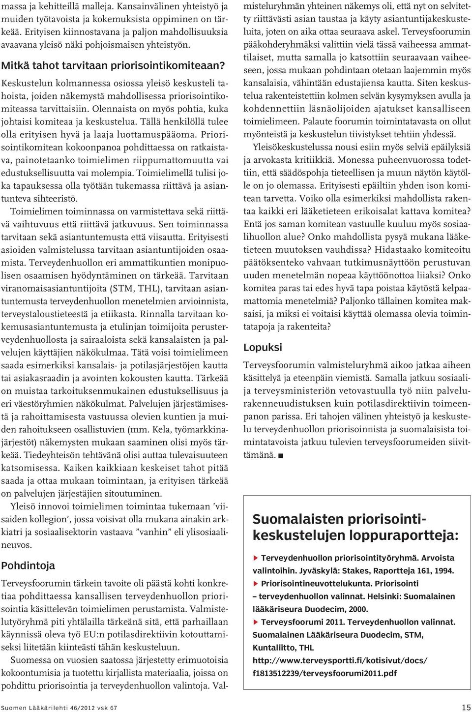 Keskustelun kolmannessa osiossa yleisö keskusteli tahoista, joiden näkemystä mahdollisessa priorisointikomiteassa tarvittaisiin. Olennaista on myös pohtia, kuka johtaisi komiteaa ja keskustelua.