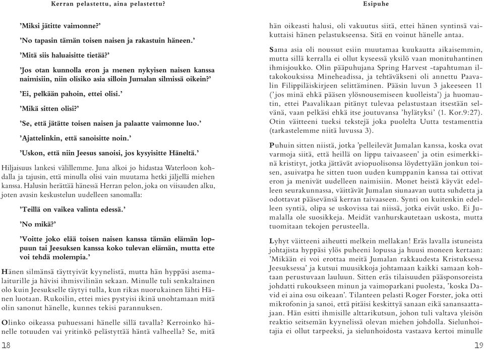 Se, että jätätte toisen naisen ja palaatte vaimonne luo. Ajattelinkin, että sanoisitte noin. Uskon, että niin Jeesus sanoisi, jos kysyisitte Häneltä. Hiljaisuus lankesi välillemme.