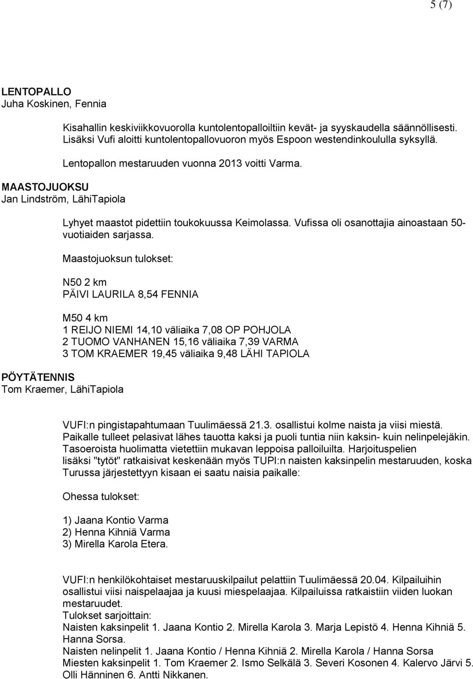 MAASTOJUOKSU Jan Lindström, LähiTapiola Lyhyet maastot pidettiin toukokuussa Keimolassa. Vufissa oli osanottajia ainoastaan 50- vuotiaiden sarjassa.