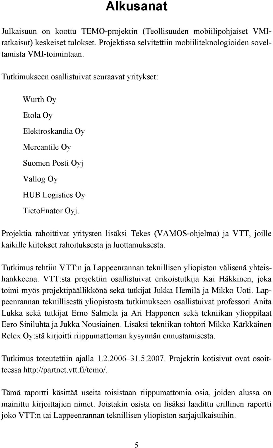 Projektia rahoittivat yritysten lisäksi Tekes (VAMOS-ohjelma) ja VTT, joille kaikille kiitokset rahoituksesta ja luottamuksesta.