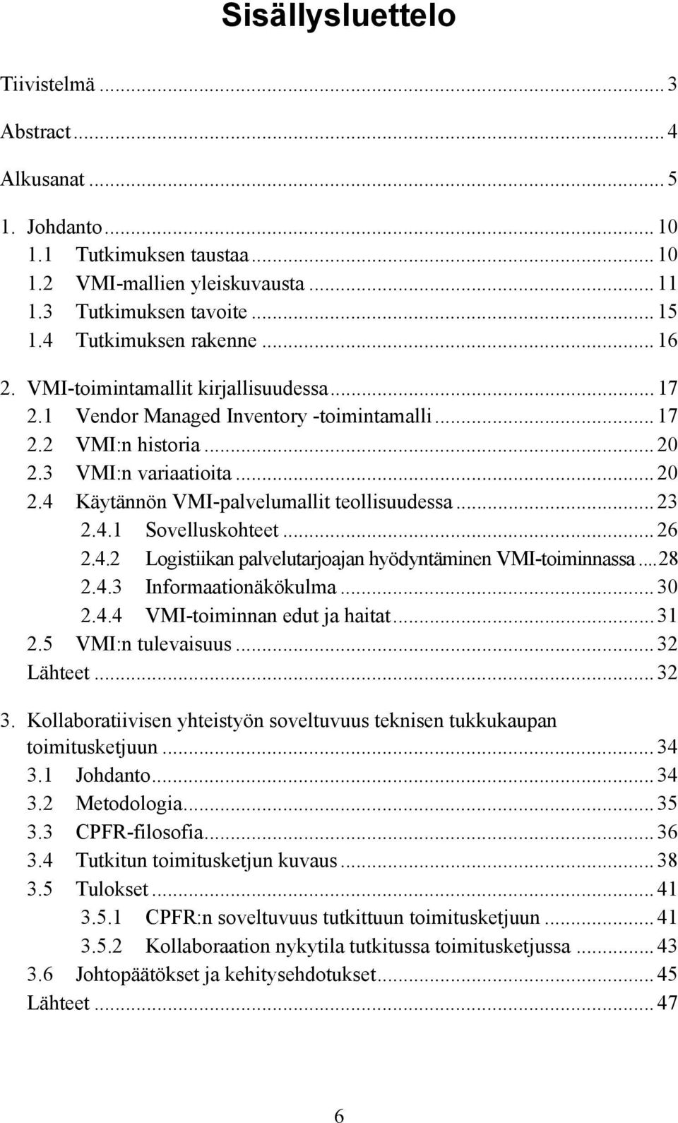 .. 23 2.4.1 Sovelluskohteet... 26 2.4.2 Logistiikan palvelutarjoajan hyödyntäminen VMI-toiminnassa...28 2.4.3 Informaationäkökulma... 30 2.4.4 VMI-toiminnan edut ja haitat... 31 2.5 VMI:n tulevaisuus.