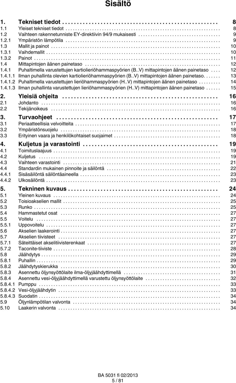 .V) mittapintojen äänen painetaso.... 13 1.4.1.2 Puhaltimella varustettujen lieriöhammaspyörien (H..V) mittapintojen äänen painetaso... 14 1.4.1.3 Ilman puhallinta varustettujen lieriöhammaspyörien (H.