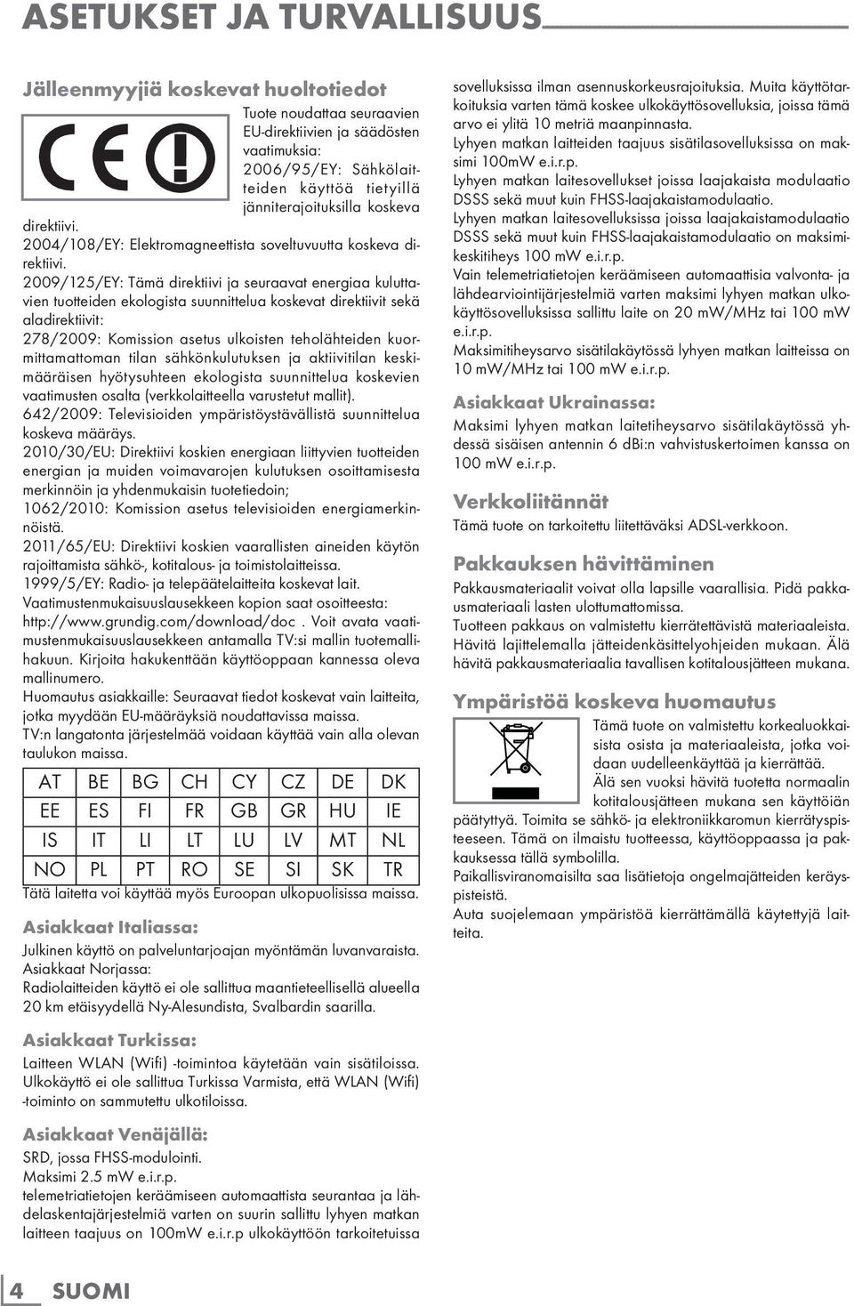 2009/125/EY: Tämä direktiivi ja seuraavat energiaa kuluttavien tuotteiden ekologista suunnittelua koskevat direktiivit sekä aladirektiivit: 278/2009: Komission asetus ulkoisten teholähteiden