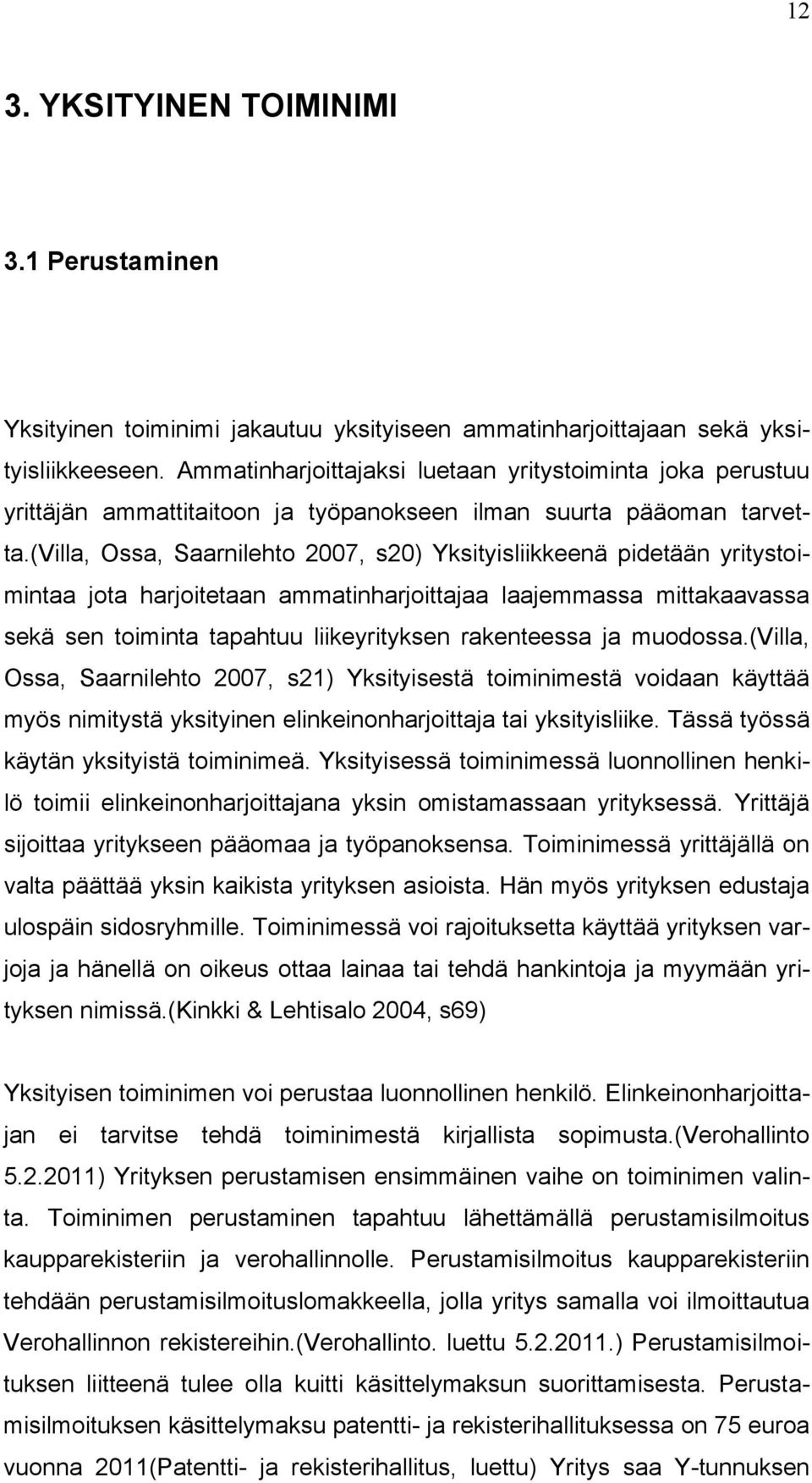 (villa, Ossa, Saarnilehto 2007, s20) Yksityisliikkeenä pidetään yritystoimintaa jota harjoitetaan ammatinharjoittajaa laajemmassa mittakaavassa sekä sen toiminta tapahtuu liikeyrityksen rakenteessa