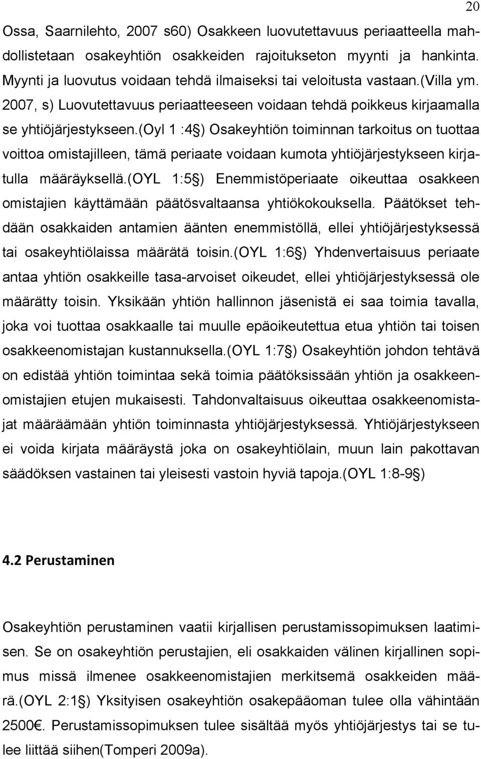 (oyl 1 :4 ) Osakeyhtiön toiminnan tarkoitus on tuottaa voittoa omistajilleen, tämä periaate voidaan kumota yhtiöjärjestykseen kirjatulla määräyksellä.