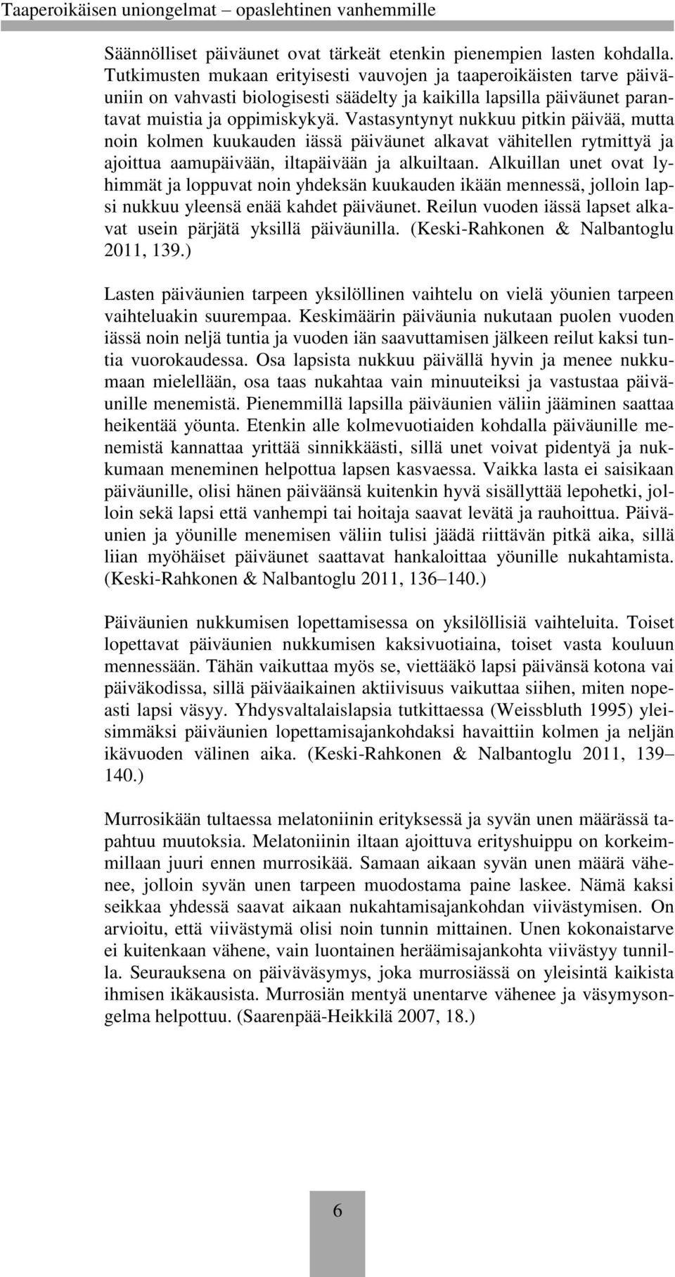 Vastasyntynyt nukkuu pitkin päivää, mutta noin kolmen kuukauden iässä päiväunet alkavat vähitellen rytmittyä ja ajoittua aamupäivään, iltapäivään ja alkuiltaan.