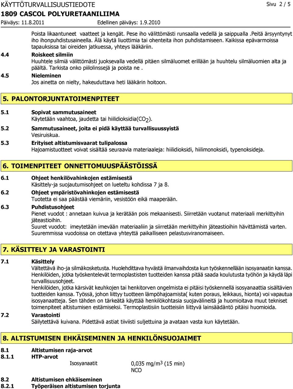 4 Roiskeet silmiin Huuhtele silmiä välittömästi juoksevalla vedellä pitäen silmäluomet erillään ja huuhtelu silmäluomien alta ja päältä. Tarkista onko piilolinssejä ja poista ne. 4.