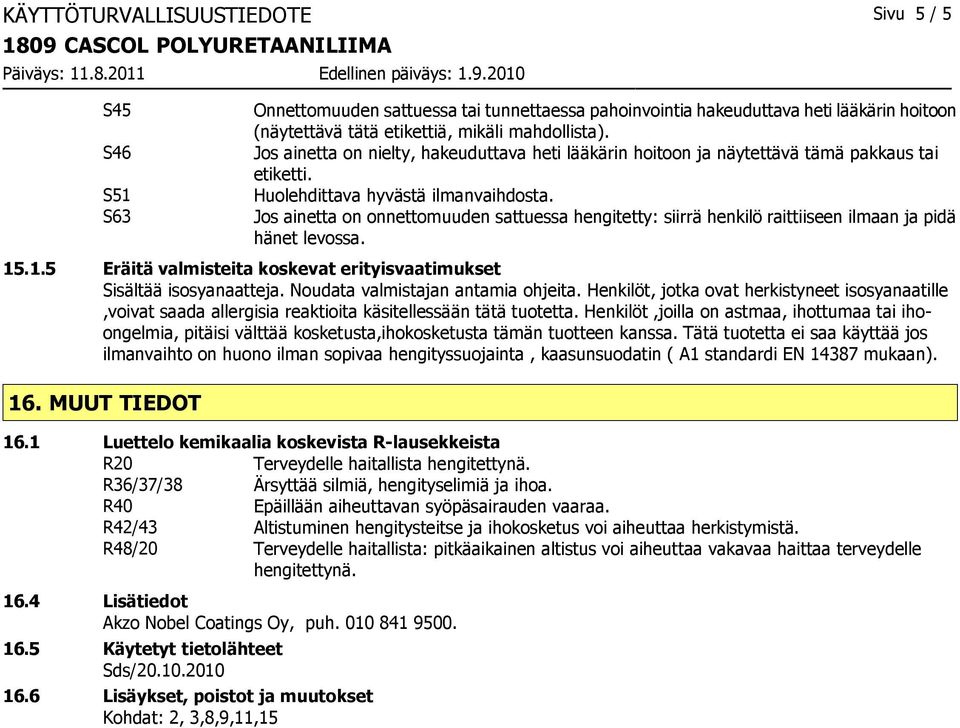 Jos ainetta on onnettomuuden sattuessa hengitetty: siirrä henkilö raittiiseen ilmaan ja pidä hänet levossa. 15.1.5 Eräitä valmisteita koskevat erityisvaatimukset Sisältää isosyanaatteja.